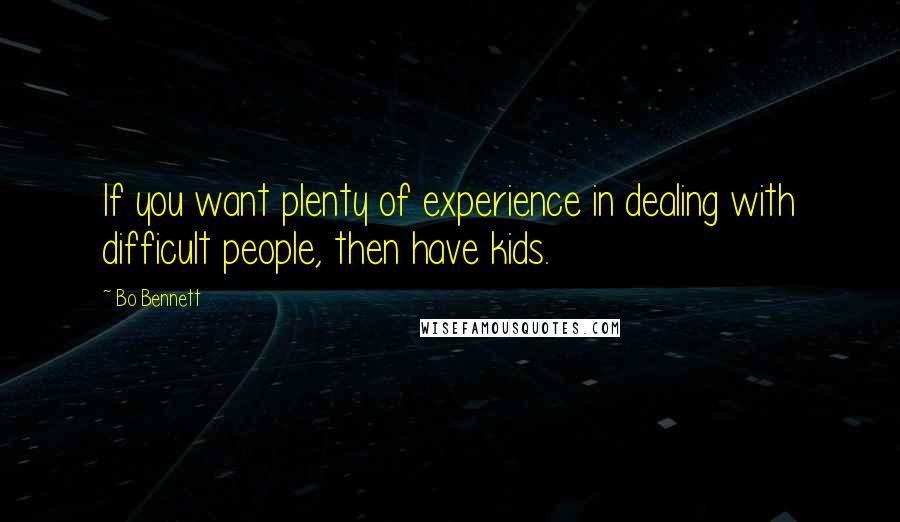 Bo Bennett Quotes: If you want plenty of experience in dealing with difficult people, then have kids.