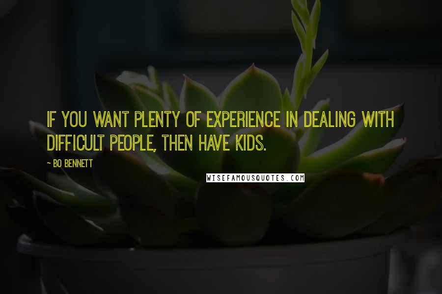 Bo Bennett Quotes: If you want plenty of experience in dealing with difficult people, then have kids.