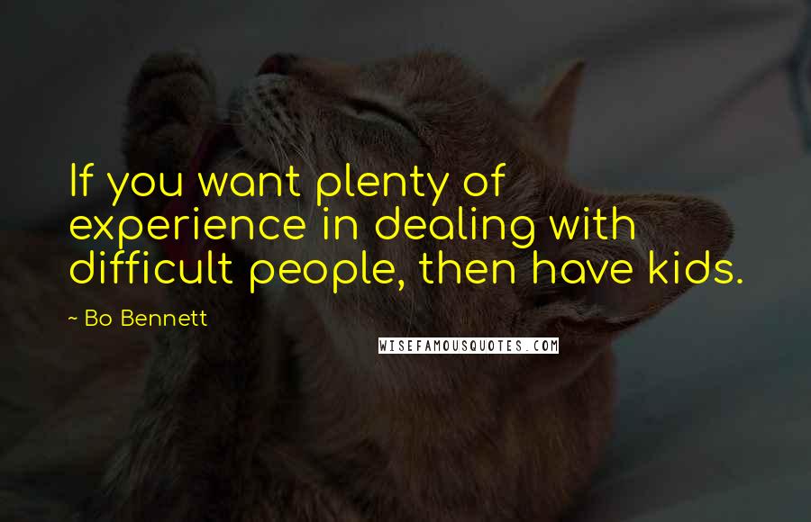 Bo Bennett Quotes: If you want plenty of experience in dealing with difficult people, then have kids.