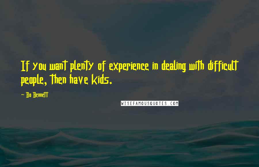 Bo Bennett Quotes: If you want plenty of experience in dealing with difficult people, then have kids.