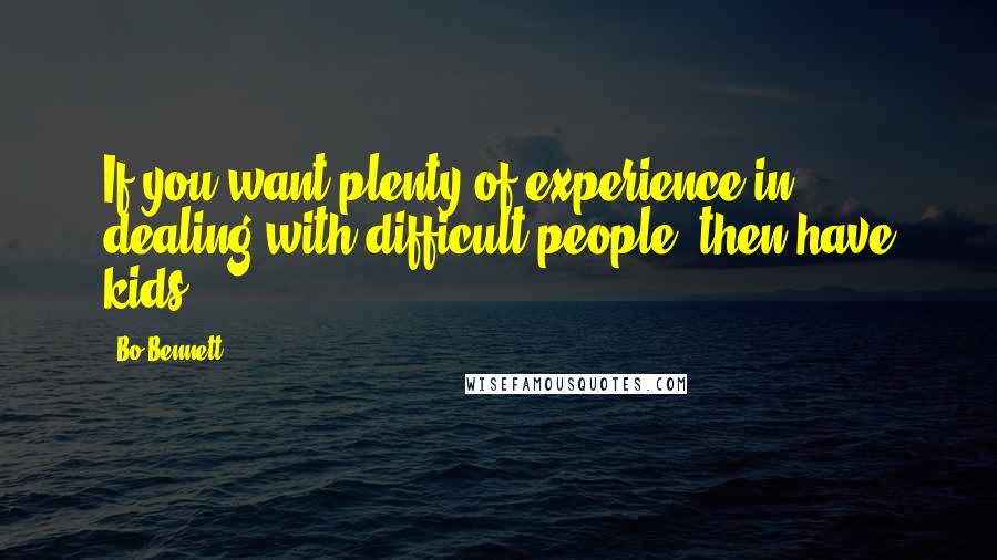 Bo Bennett Quotes: If you want plenty of experience in dealing with difficult people, then have kids.