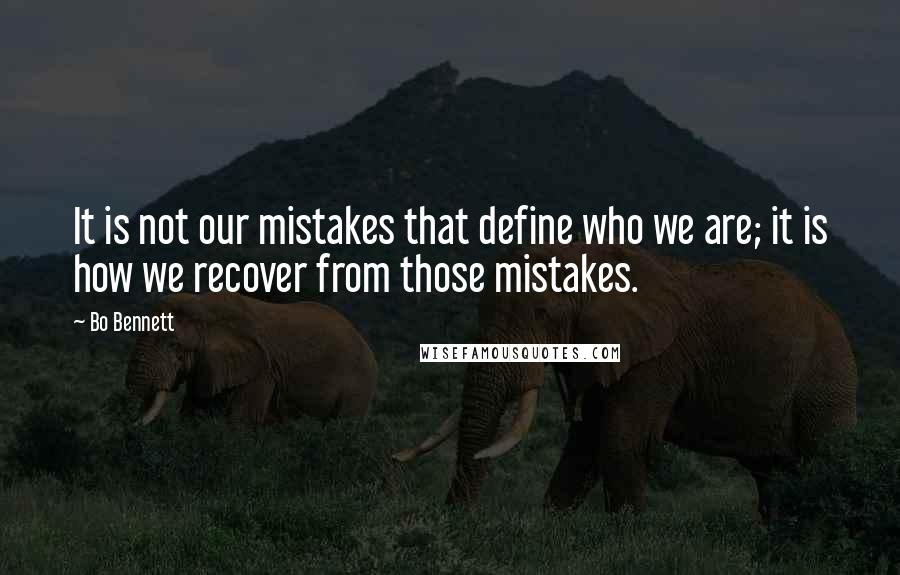 Bo Bennett Quotes: It is not our mistakes that define who we are; it is how we recover from those mistakes.