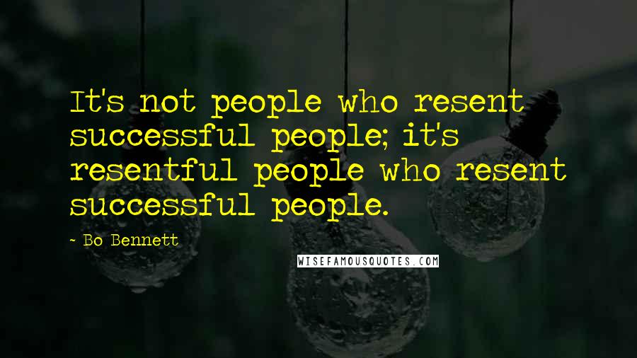 Bo Bennett Quotes: It's not people who resent successful people; it's resentful people who resent successful people.