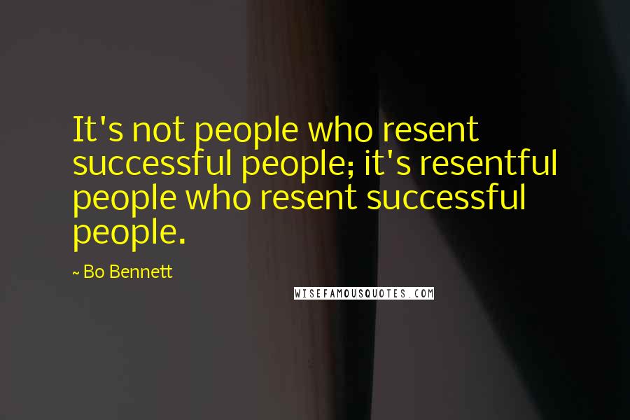 Bo Bennett Quotes: It's not people who resent successful people; it's resentful people who resent successful people.