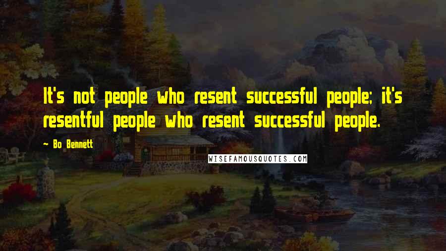 Bo Bennett Quotes: It's not people who resent successful people; it's resentful people who resent successful people.