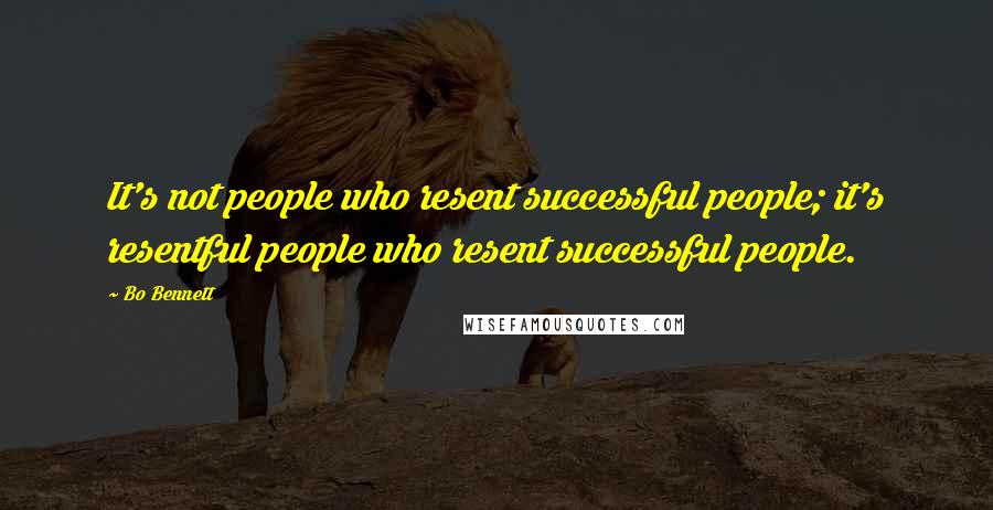 Bo Bennett Quotes: It's not people who resent successful people; it's resentful people who resent successful people.