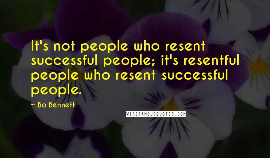 Bo Bennett Quotes: It's not people who resent successful people; it's resentful people who resent successful people.