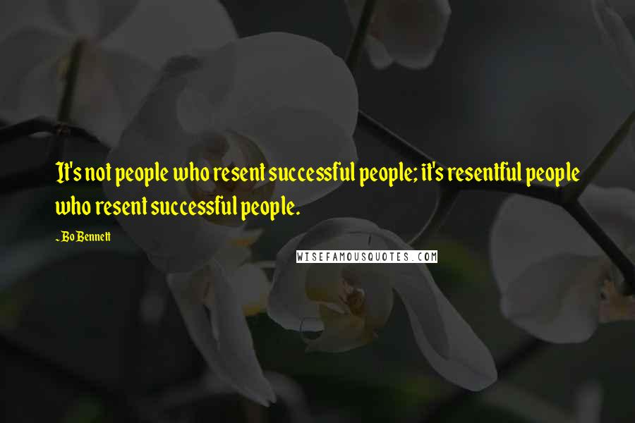 Bo Bennett Quotes: It's not people who resent successful people; it's resentful people who resent successful people.