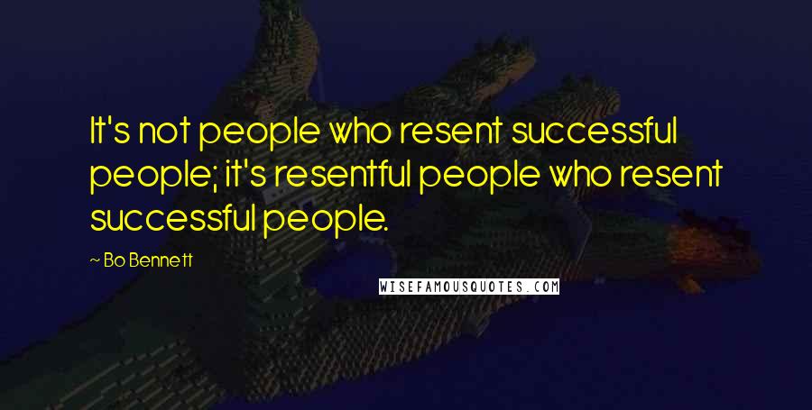 Bo Bennett Quotes: It's not people who resent successful people; it's resentful people who resent successful people.