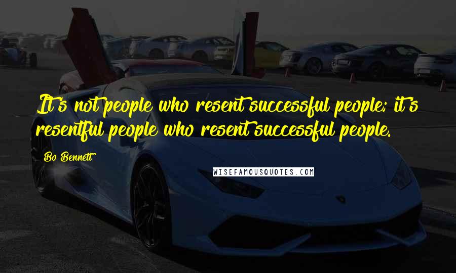 Bo Bennett Quotes: It's not people who resent successful people; it's resentful people who resent successful people.