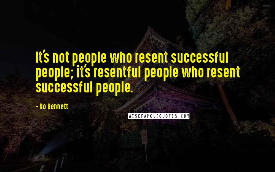 Bo Bennett Quotes: It's not people who resent successful people; it's resentful people who resent successful people.