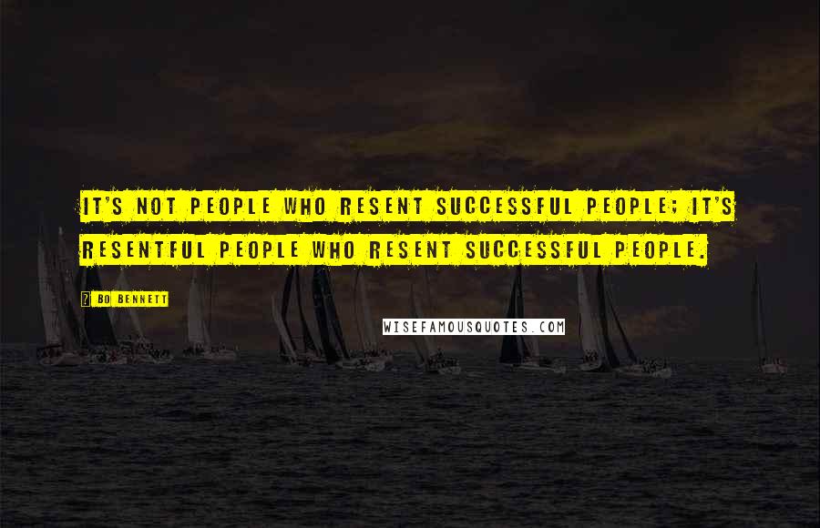 Bo Bennett Quotes: It's not people who resent successful people; it's resentful people who resent successful people.