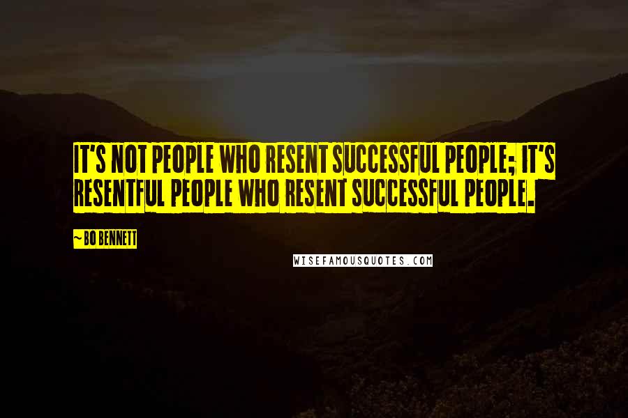 Bo Bennett Quotes: It's not people who resent successful people; it's resentful people who resent successful people.