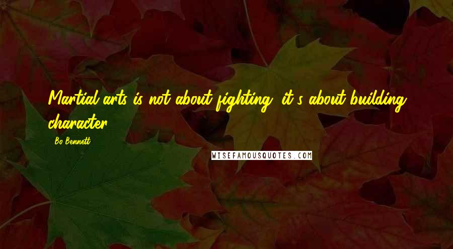 Bo Bennett Quotes: Martial arts is not about fighting; it's about building character.