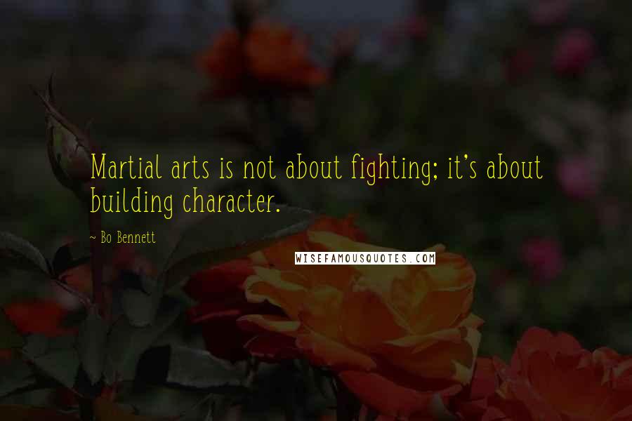 Bo Bennett Quotes: Martial arts is not about fighting; it's about building character.