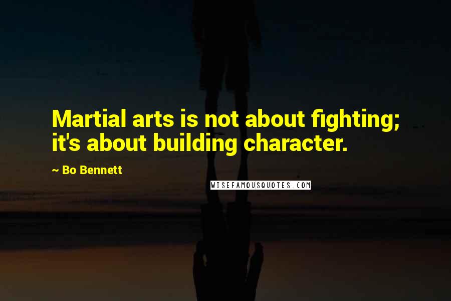 Bo Bennett Quotes: Martial arts is not about fighting; it's about building character.