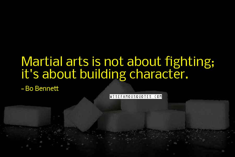 Bo Bennett Quotes: Martial arts is not about fighting; it's about building character.