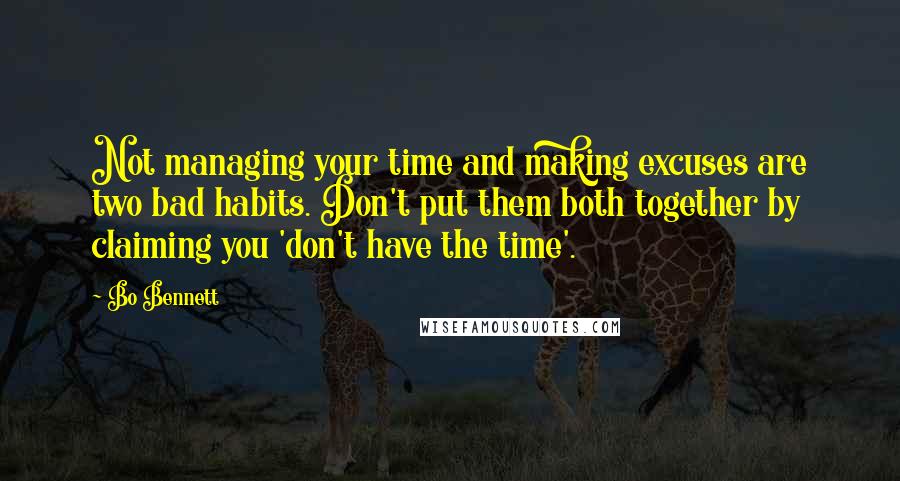 Bo Bennett Quotes: Not managing your time and making excuses are two bad habits. Don't put them both together by claiming you 'don't have the time'.