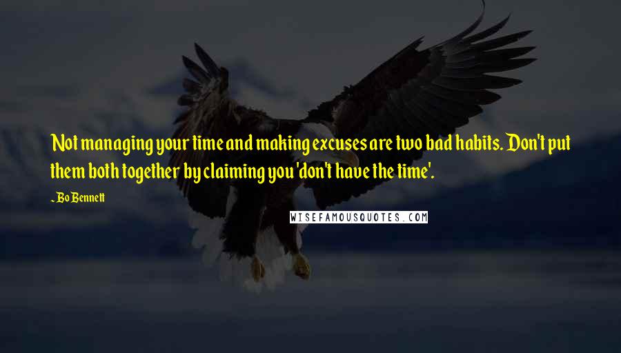 Bo Bennett Quotes: Not managing your time and making excuses are two bad habits. Don't put them both together by claiming you 'don't have the time'.