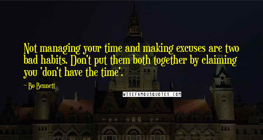 Bo Bennett Quotes: Not managing your time and making excuses are two bad habits. Don't put them both together by claiming you 'don't have the time'.