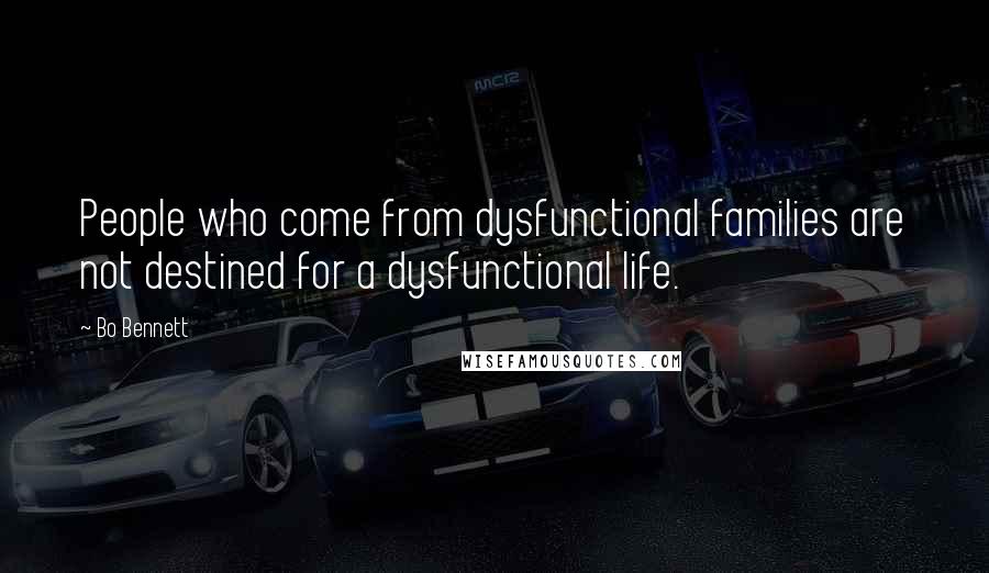 Bo Bennett Quotes: People who come from dysfunctional families are not destined for a dysfunctional life.