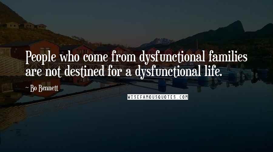 Bo Bennett Quotes: People who come from dysfunctional families are not destined for a dysfunctional life.