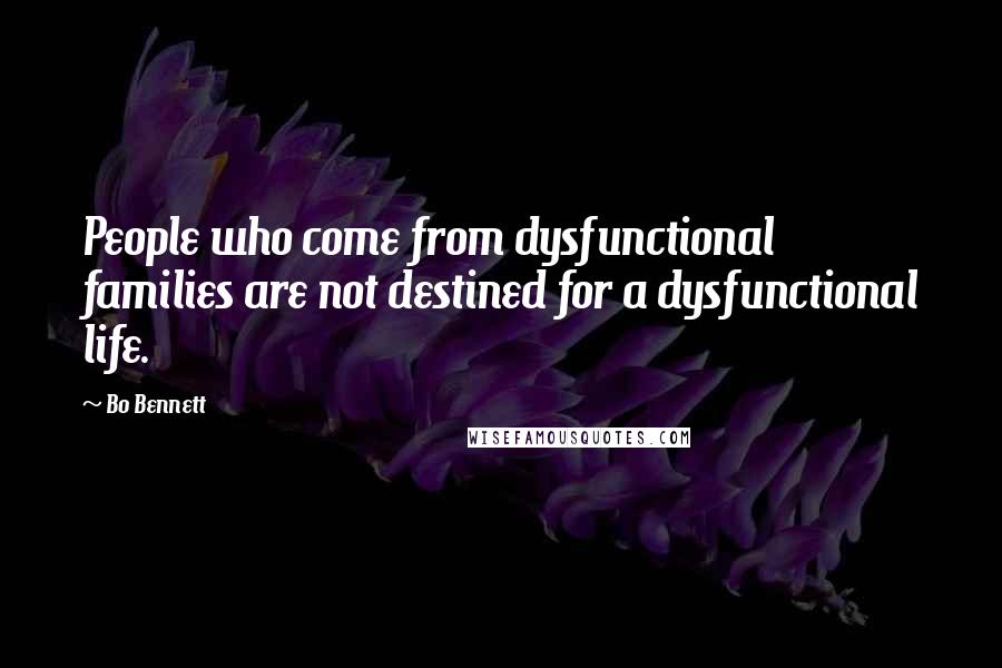 Bo Bennett Quotes: People who come from dysfunctional families are not destined for a dysfunctional life.