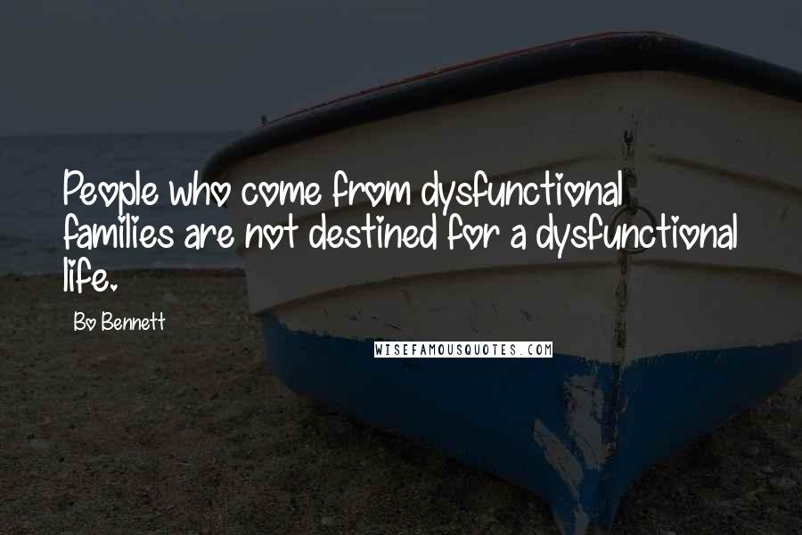 Bo Bennett Quotes: People who come from dysfunctional families are not destined for a dysfunctional life.