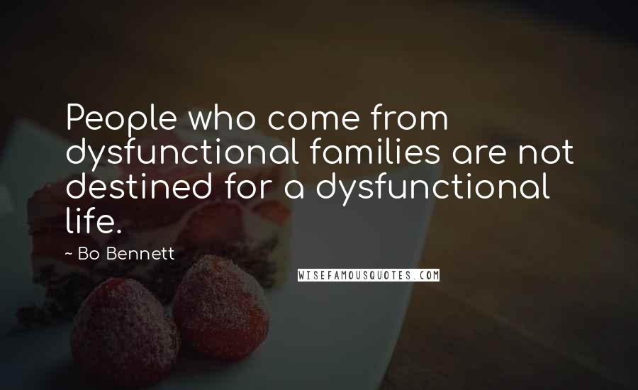 Bo Bennett Quotes: People who come from dysfunctional families are not destined for a dysfunctional life.