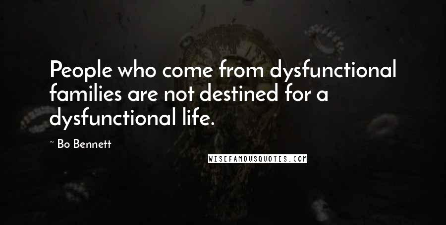 Bo Bennett Quotes: People who come from dysfunctional families are not destined for a dysfunctional life.