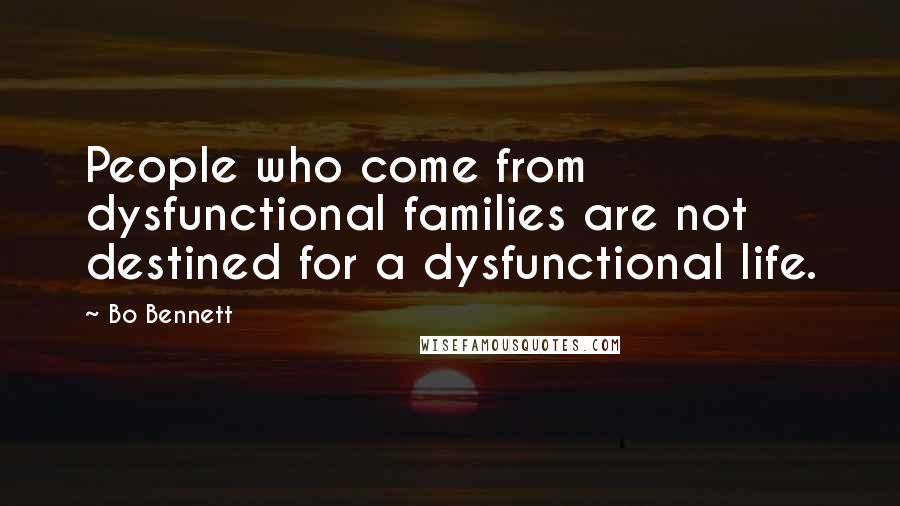 Bo Bennett Quotes: People who come from dysfunctional families are not destined for a dysfunctional life.