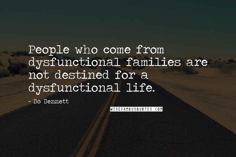 Bo Bennett Quotes: People who come from dysfunctional families are not destined for a dysfunctional life.