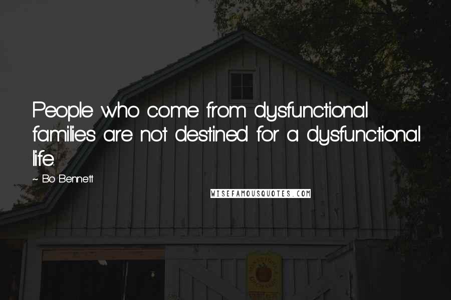 Bo Bennett Quotes: People who come from dysfunctional families are not destined for a dysfunctional life.