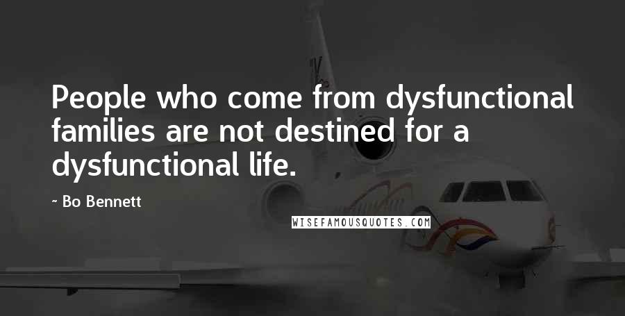 Bo Bennett Quotes: People who come from dysfunctional families are not destined for a dysfunctional life.