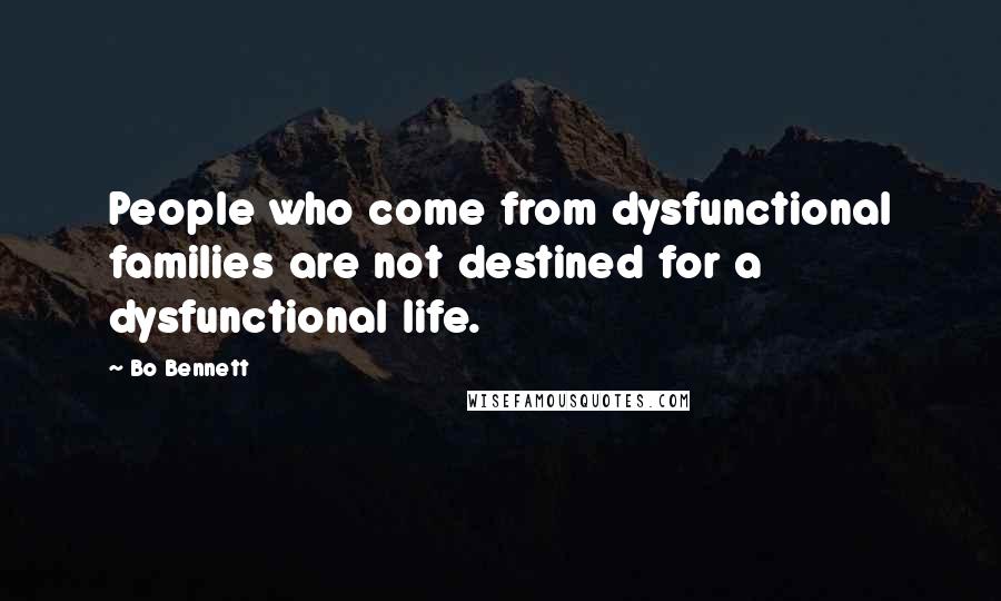 Bo Bennett Quotes: People who come from dysfunctional families are not destined for a dysfunctional life.