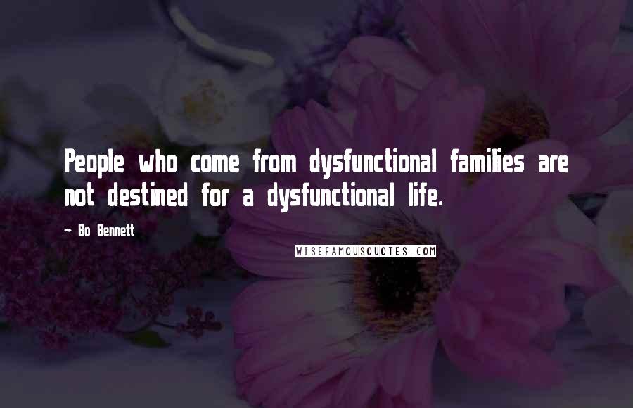 Bo Bennett Quotes: People who come from dysfunctional families are not destined for a dysfunctional life.