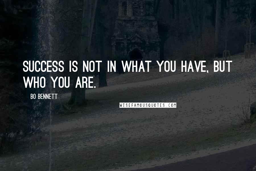 Bo Bennett Quotes: Success is not in what you have, but who you are.