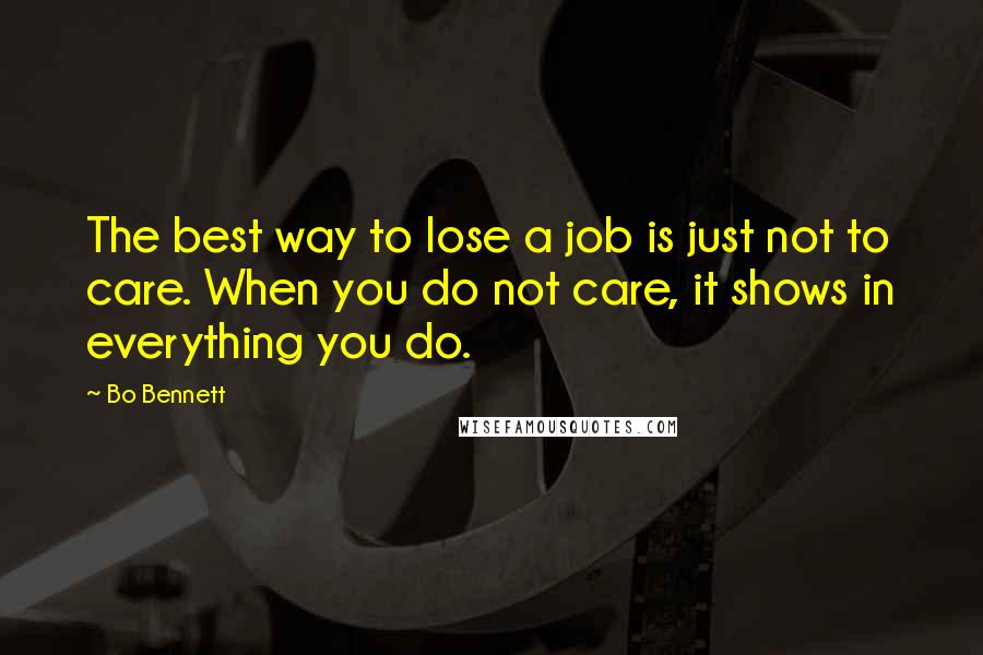 Bo Bennett Quotes: The best way to lose a job is just not to care. When you do not care, it shows in everything you do.