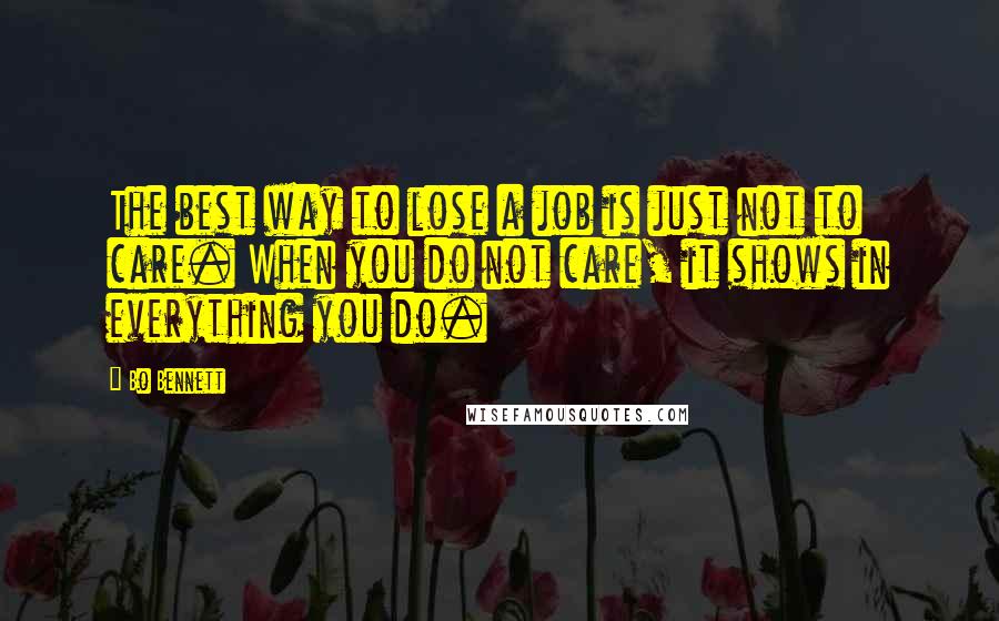 Bo Bennett Quotes: The best way to lose a job is just not to care. When you do not care, it shows in everything you do.