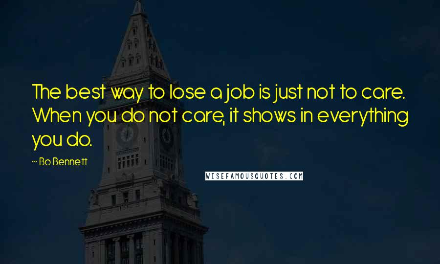 Bo Bennett Quotes: The best way to lose a job is just not to care. When you do not care, it shows in everything you do.