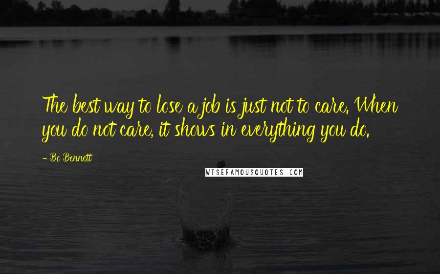 Bo Bennett Quotes: The best way to lose a job is just not to care. When you do not care, it shows in everything you do.