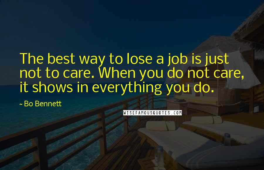 Bo Bennett Quotes: The best way to lose a job is just not to care. When you do not care, it shows in everything you do.