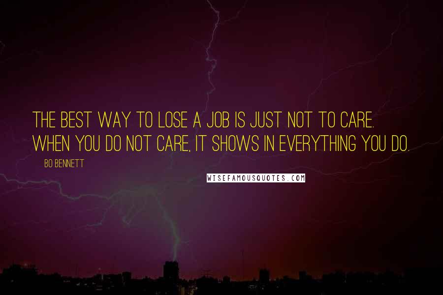 Bo Bennett Quotes: The best way to lose a job is just not to care. When you do not care, it shows in everything you do.