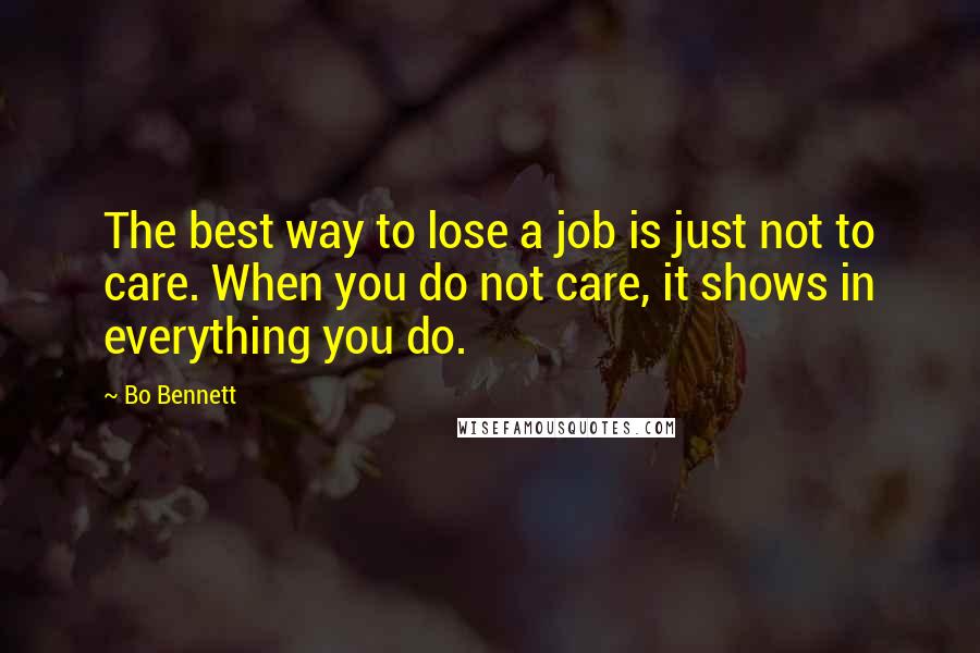 Bo Bennett Quotes: The best way to lose a job is just not to care. When you do not care, it shows in everything you do.