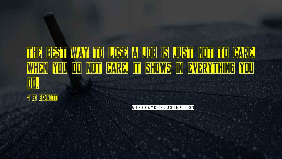 Bo Bennett Quotes: The best way to lose a job is just not to care. When you do not care, it shows in everything you do.