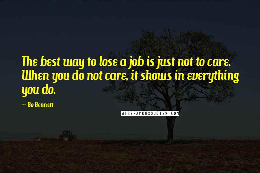 Bo Bennett Quotes: The best way to lose a job is just not to care. When you do not care, it shows in everything you do.