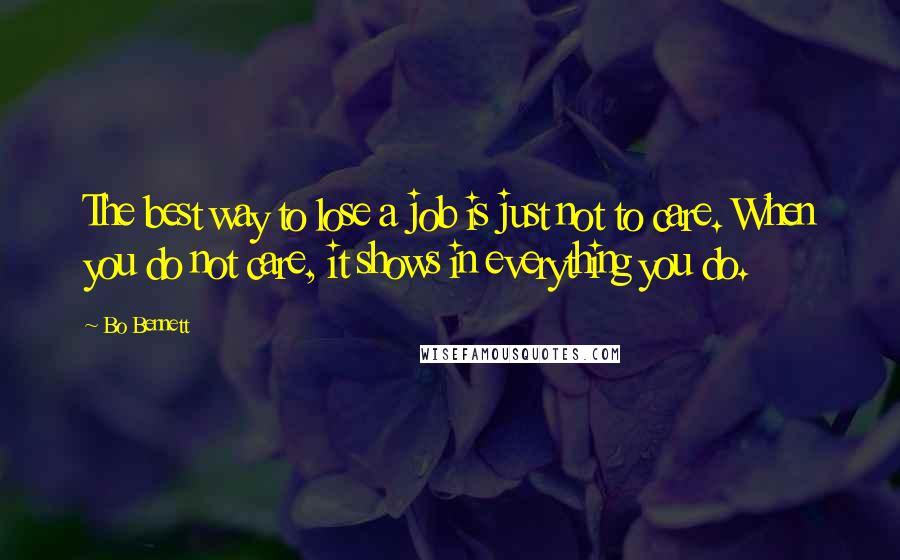 Bo Bennett Quotes: The best way to lose a job is just not to care. When you do not care, it shows in everything you do.