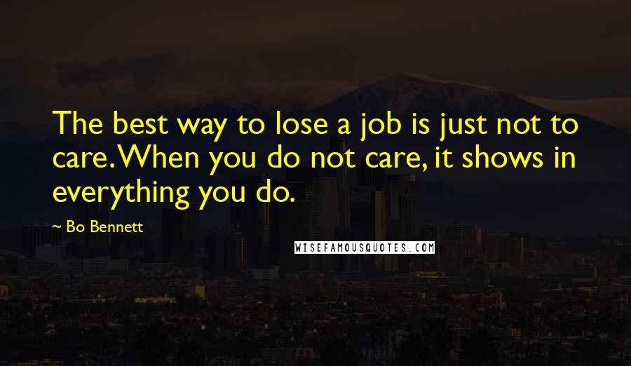 Bo Bennett Quotes: The best way to lose a job is just not to care. When you do not care, it shows in everything you do.