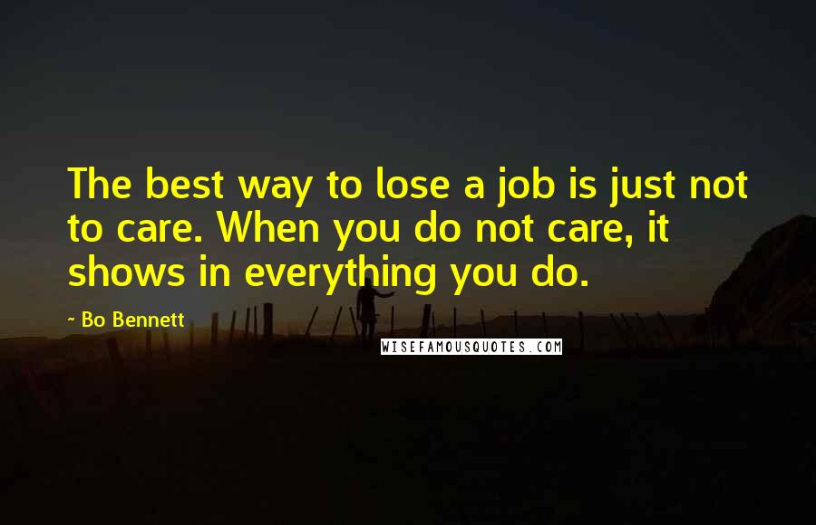 Bo Bennett Quotes: The best way to lose a job is just not to care. When you do not care, it shows in everything you do.