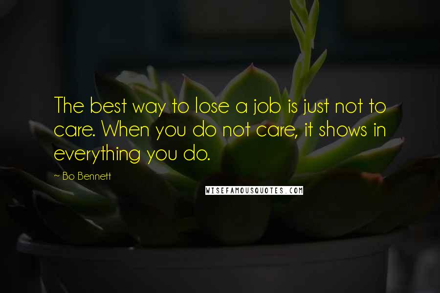 Bo Bennett Quotes: The best way to lose a job is just not to care. When you do not care, it shows in everything you do.